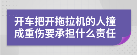 開車把開拖拉機(jī)的人撞成重傷要承擔(dān)什么責(zé)任