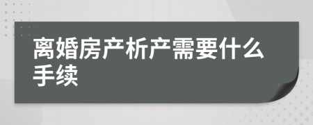 離婚房產(chǎn)析產(chǎn)需要什么手續(xù)