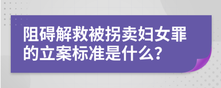 阻礙解救被拐賣婦女罪的立案標準是什么？