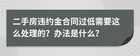 二手房違約金合同過低需要這么處理的？辦法是什么？