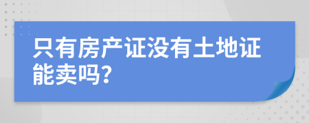 只有房產(chǎn)證沒有土地證能賣嗎？