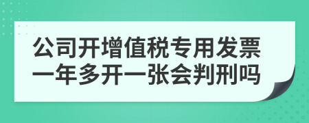 公司開增值稅專用發(fā)票一年多開一張會判刑嗎