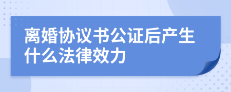 離婚協(xié)議書公證后產(chǎn)生什么法律效力
