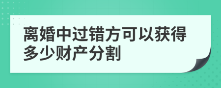 離婚中過(guò)錯(cuò)方可以獲得多少財(cái)產(chǎn)分割