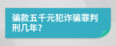 騙款五千元犯詐騙罪判刑幾年？