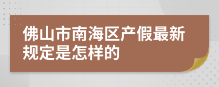 佛山市南海區(qū)產(chǎn)假最新規(guī)定是怎樣的