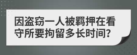 因盜竊一人被羈押在看守所要拘留多長時間？