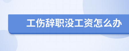 工傷辭職沒工資怎么辦