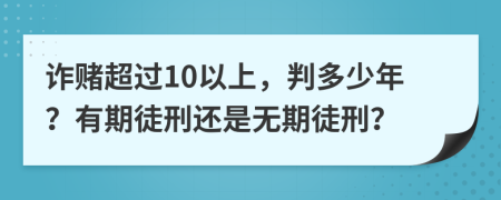 詐賭超過10以上，判多少年？有期徒刑還是無期徒刑？