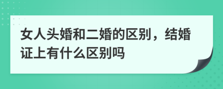 女人頭婚和二婚的區(qū)別，結(jié)婚證上有什么區(qū)別嗎
