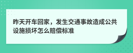 昨天開車回家，發(fā)生交通事故造成公共設(shè)施損壞怎么賠償標(biāo)準(zhǔn)