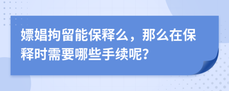 嫖娼拘留能保釋么，那么在保釋時需要哪些手續(xù)呢？