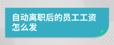 自動(dòng)離職后的員工工資怎么發(fā)