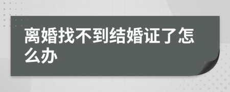 離婚找不到結(jié)婚證了怎么辦
