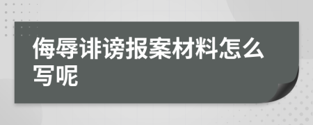 侮辱誹謗報案材料怎么寫呢