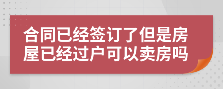 合同已經(jīng)簽訂了但是房屋已經(jīng)過(guò)戶(hù)可以賣(mài)房嗎