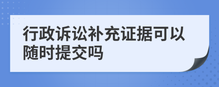 行政訴訟補(bǔ)充證據(jù)可以隨時(shí)提交嗎