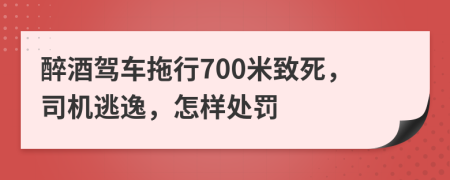 醉酒駕車拖行700米致死，司機(jī)逃逸，怎樣處罰