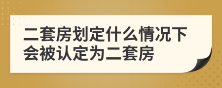 二套房劃定什么情況下會被認(rèn)定為二套房