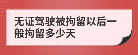 無證駕駛被拘留以后一般拘留多少天