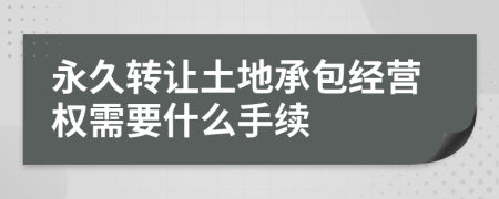 永久轉(zhuǎn)讓土地承包經(jīng)營權(quán)需要什么手續(xù)