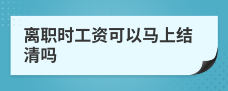 離職時(shí)工資可以馬上結(jié)清嗎