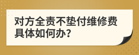 對(duì)方全責(zé)不墊付維修費(fèi)具體如何辦？