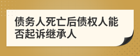 債務(wù)人死亡后債權(quán)人能否起訴繼承人