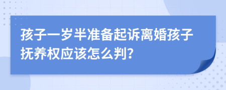 孩子一歲半準(zhǔn)備起訴離婚孩子撫養(yǎng)權(quán)應(yīng)該怎么判？