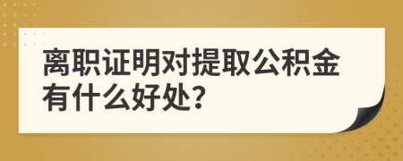 離職證明對提取公積金有什么好處？