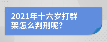 2021年十六歲打群架怎么判刑呢？