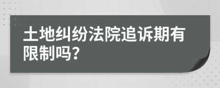 土地糾紛法院追訴期有限制嗎？