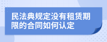 民法典規(guī)定沒(méi)有租賃期限的合同如何認(rèn)定