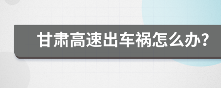 甘肅高速出車禍怎么辦？