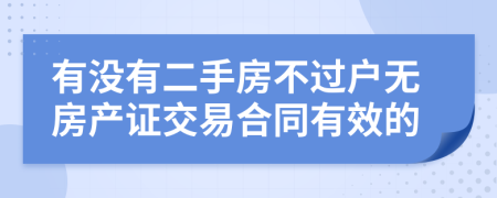 有沒有二手房不過戶無房產(chǎn)證交易合同有效的