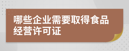 哪些企業(yè)需要取得食品經(jīng)營許可證