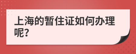 上海的暫住證如何辦理呢？