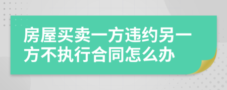 房屋買賣一方違約另一方不執(zhí)行合同怎么辦