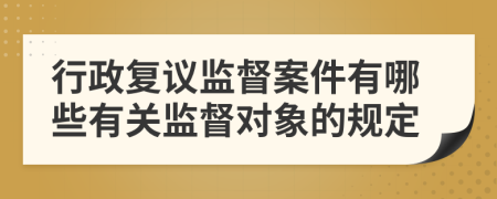 行政復(fù)議監(jiān)督案件有哪些有關(guān)監(jiān)督對象的規(guī)定