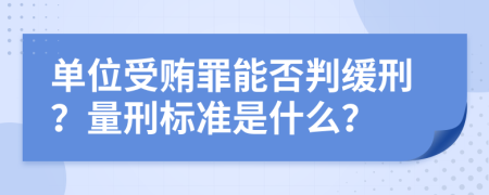 單位受賄罪能否判緩刑？量刑標(biāo)準(zhǔn)是什么？