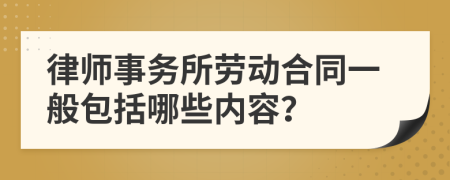 律師事務(wù)所勞動合同一般包括哪些內(nèi)容？