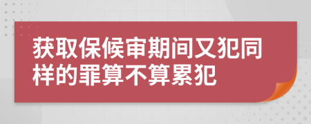 獲取保候?qū)徠陂g又犯同樣的罪算不算累犯