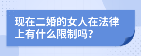 現(xiàn)在二婚的女人在法律上有什么限制嗎？