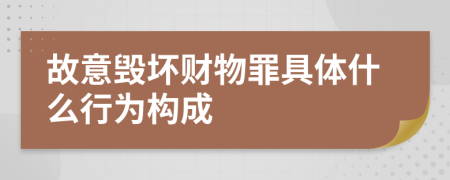 故意毀壞財(cái)物罪具體什么行為構(gòu)成