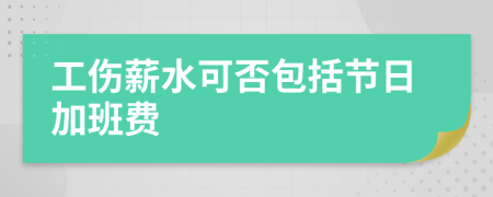 工傷薪水可否包括節(jié)日加班費(fèi)
