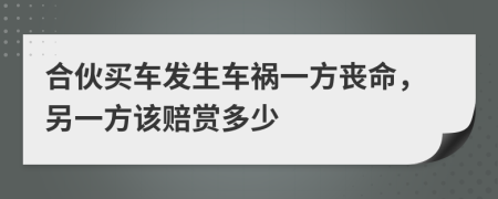 合伙買(mǎi)車(chē)發(fā)生車(chē)禍一方喪命，另一方該賠賞多少