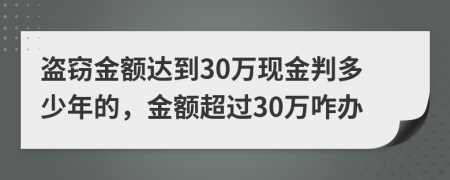盜竊金額達(dá)到30萬現(xiàn)金判多少年的，金額超過30萬咋辦