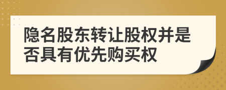 隱名股東轉(zhuǎn)讓股權(quán)并是否具有優(yōu)先購(gòu)買權(quán)