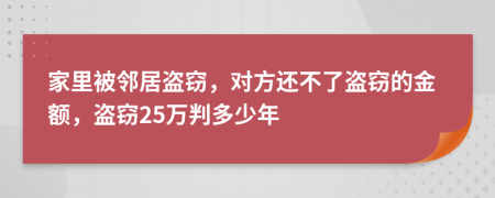 家里被鄰居盜竊，對(duì)方還不了盜竊的金額，盜竊25萬判多少年