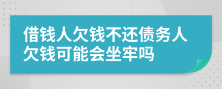 借錢(qián)人欠錢(qián)不還債務(wù)人欠錢(qián)可能會(huì)坐牢嗎